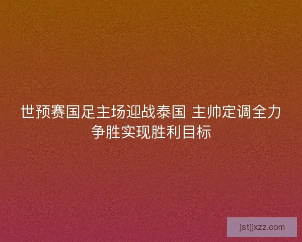 世预赛国足主场迎战泰国 主帅定调全力争胜实现胜利目标