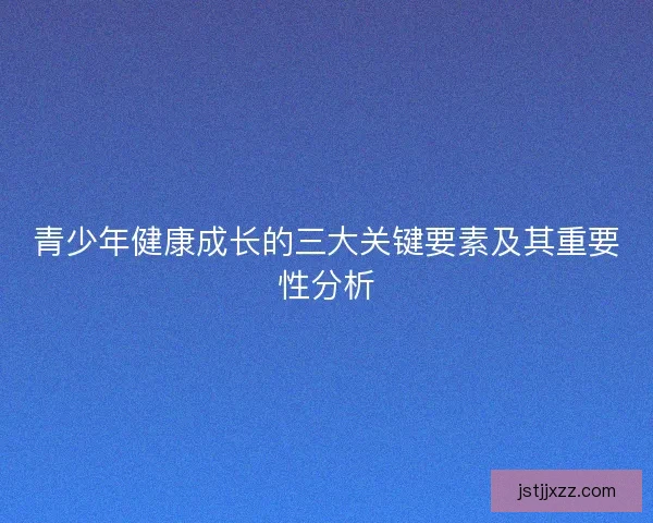青少年健康成长的三大关键要素及其重要性分析