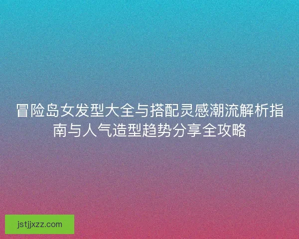 冒险岛女发型大全与搭配灵感潮流解析指南与人气造型趋势分享全攻略
