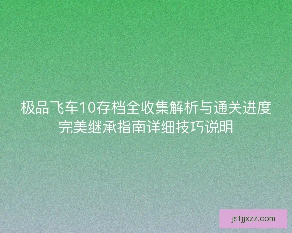 极品飞车10存档全收集解析与通关进度完美继承指南详细技巧说明