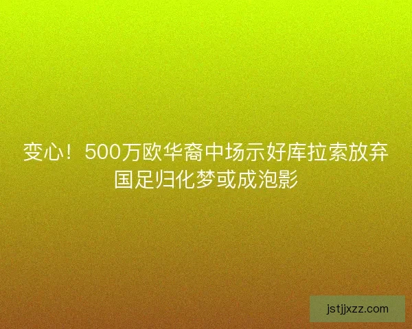 变心！500万欧华裔中场示好库拉索放弃国足归化梦或成泡影